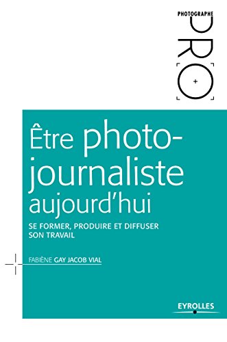 Être photojournaliste aujourd'hui: Se former, produire et diffuser son travail (Photographe Pro)