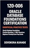 1Z0-006: Oracle Database Foundations Certification Unofficial Practice Tests Guide in Mobile Friendly Format: Oracle Database Foundations Practice 300+ ... Exam Prep (Global Exam Practice Tests)
