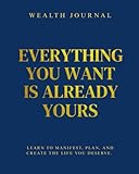 Wealth Journal - Everything you want is already yours: Learn to manifest, plan and create the life you deserve