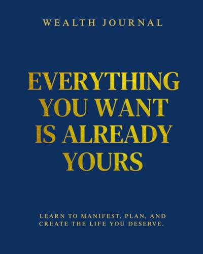 Wealth Journal - Everything you want is already yours: Learn to manifest, plan and create the life you deserve