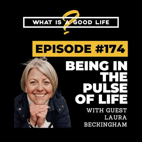 What is a Good Life? #174 - Being In The Pulse Of Life with Laura Beckingham