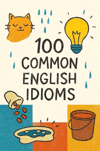 English Idioms: 100 Common English Idioms : Everyday English (English Phrasal Verbs and Idioms: Vocabulary Builder Book 2)