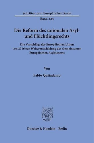 Die Reform des unionalen Asyl- und Flüchtlingsrechts: Die Vorschläge der Europäischen Union von 2016 zur Weiterentwicklung des Gemeinsamen ... 224 (Schriften zum Europäischen Recht, 224)
