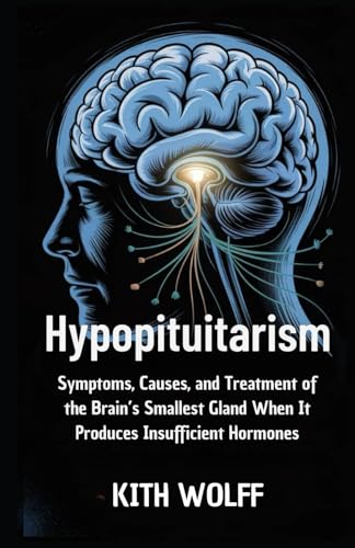 Hypopituitarism: Symptoms, Causes, and Treatment of the Brain’s Smallest Gland When It Produces Insufficient Hormones