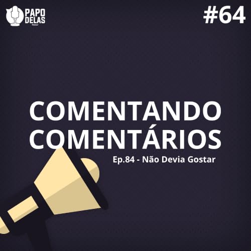 Comentando os Comentários #64 – Ep.84 – Não Devia Gostar