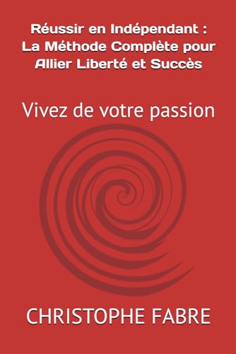 livre Réussir en Indépendant : La Méthode Complète pour Allier Liberté et Succès: Vivez de votre passion