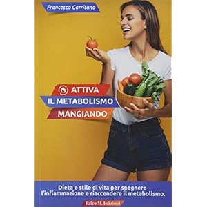 Attiva il metabolismo mangiando. Dieta e stile di vita per spegnere l’infiammazione e riaccendere il metabolismo