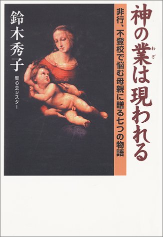 神の業は現われる―非行、不登校で悩む母親に贈る七つの物語 神の業は現われる―非行、不登校で悩む母親に贈る七つの物語