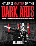 Hitler's Master of the Dark Arts: Himmler's Black Knights and the Occult Origins of the SS