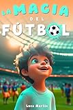 La Magia Del Fútbol: Un Libro De Fútbol Para Niños De 10, 9, 8 y 7 Años, Sobre La Confianza En Sí Mismos, El Trabajo En Equipo Y La Importancia De Creer En Los Propios Sueños