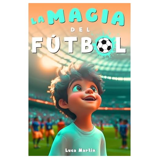 La Magia Del Fútbol: Un Libro De Fútbol Para Niños De 10, 9, 8 y 7 Años, Sobre La Confianza En Sí Mismos, El Trabajo En Equipo Y La Importancia De Creer En Los Propios Sueños