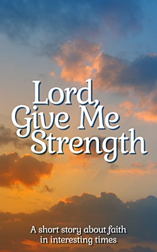Lord Give Me Strength A Short Story About Faith In Interesting Times Kindle Edition By Galloway M Religion Spirituality Kindle Ebooks Amazon Com