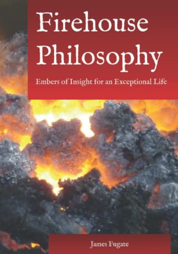 Firehouse Philosophy: Embers of Insight for an Exceptional Life