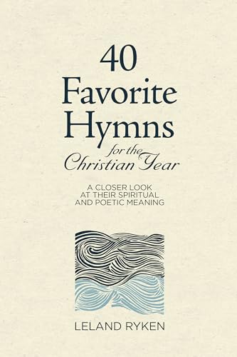 40 Favorite Hymns for the Christian Year: A Closer Look at Their Spiritual and Poetic Meaning