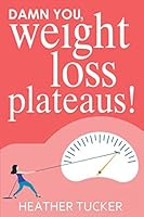 Damn You, Weight Loss Plateaus! : 7 Easy Steps to Move Beyond Frustration and Finally See Movement on Scale 1095076604 Book Cover