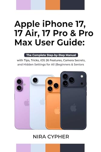 Apple iPhone 17, 17 Air, 17 Pro & Pro Max User Guide: The Complete Step-by-Step Manual with Tips, Tricks, iOS 26 Features, Camera Secrets, and Hidden Settings for all (Beginners and Seniors)