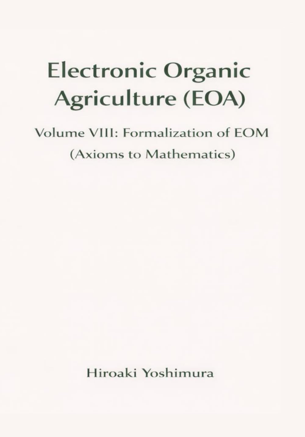 Electronic Organic Agriculture (EOA): Volume VIII: Formalization of EOM(Axioms to Mathematics)