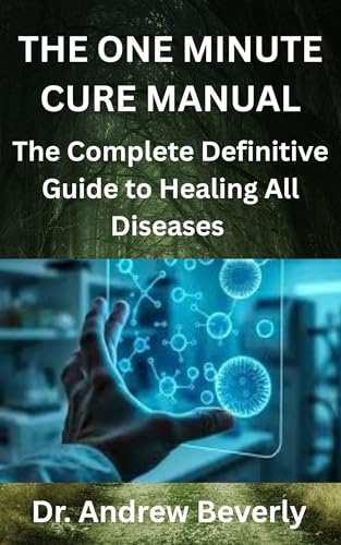 THE ONE MINUTE CURE MANUAL: The Complete Definitive Guide to Healing All Diseases