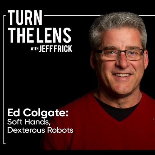 Ed Colgate: Soft Hands, Dexterous Robots | Turn the Lens Ep48
