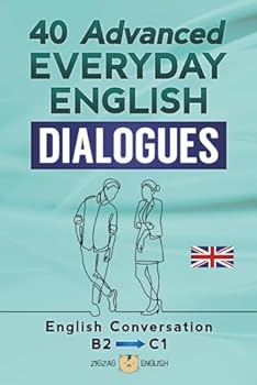 40 ADVANCED EVERYDAY ENGLISH DIALOGUES: English Conversation - Advanced / B2 - C1