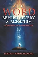 The Word Behind Every AI Algorithm: AI Imitates, God Originates. 1543785387 Book Cover