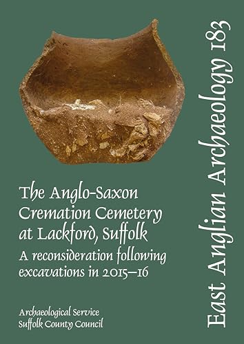 EAA 183. The Anglo-Saxon Cremation Cemetery at Lackford;Suffolk; a reconsideration following excavations in 2015-16