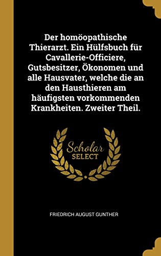 Der homöopathische Thierarzt. Ein Hülfsbuch für Cavallerie-Officiere, Gutsbesitzer, Ökonomen und alle Hausvater, welche die an den Hausthieren am ... Krankheiten. Zweiter Theil. (German Edition)