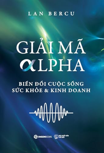GiẢi MÃ Alpha: Biến đổi Cuộc sống, Sức khỏe & Kinh doanh (Vietnamese Edition)
