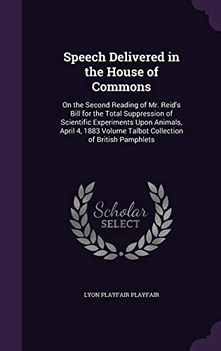 Speech Delivered in the House of Commons: On the Second Reading of Mr. Reid's Bill for the Total Suppression of Scientific Experiments Upon Animals, ... Volume Talbot Collection of British Pamphlets