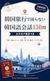 韓国旅行で困らない 韓国語会話150問 カタカナ発音つき: 空港・交通・ホテル・食事・買い物・観光・トラブル対応