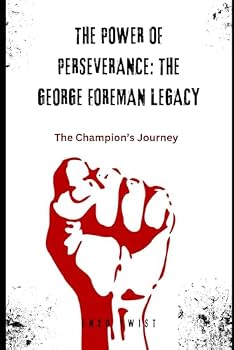 The Power of Perseverance: The George Foreman Legacy: The Champion’s Journey