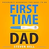 First Time Dad: Pregnancy Handbook for Dads-to-Be (What to Expect for the Next 9 Months)