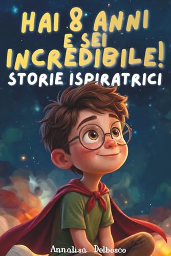 Hai 8 anni e sei incredibile!: 15 Storie Ispiranti attraverso Coraggio, Amicizia e Autostima per Bambini con Esercizi Interattivi