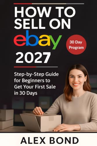 How to Sell on eBay for Beginners: A 30-Day Step-by-Step Program to Launch Your Store, Find Winning Products, and Make Your First Profitable Sale from Scratch