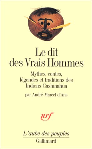 Le Dit des Vrais Hommes: Mythes, contes, légendes et traditions des Indiens Cashinahua