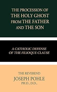 The Procession of the Holy Ghost from the Father and the Son: A Catholic Defense of the Filioque Clause