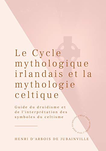 Books on Demand - Le Cycle mythologique irlandais et la mythologie celtique: Guide du druidisme et de l'interprétation des symboles du celtisme