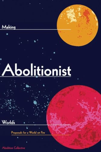 Making Abolitionist Worlds: Proposals for a World on Fire (Abolition: Journal of Insurgent Politics, 2)