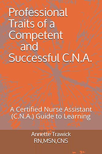 Professional Traits of a Competent and Successful C.N.A.: A Certified Nurse Assistant ( C.N.A.) "Guide to Learning"