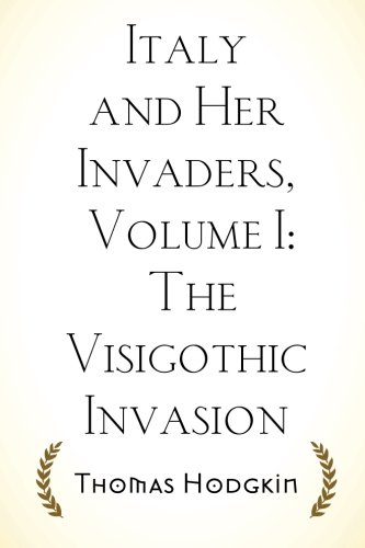 Italy and Her Invaders, Volume I: The Visigothic Invasion