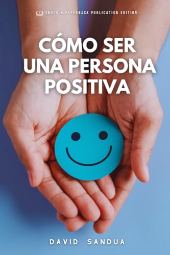 CÓMO SER UNA PERSONA POSITIVA (Spanish Edition)