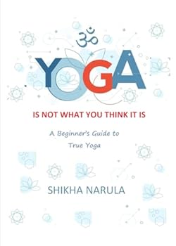 YOGA IS NOT WHAT YOU THINK IT IS: A Beginner's Guide To True Yoga