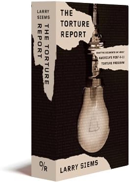 The Torture Report: What the Documents Say About America's Post-9/11 Torture Program
