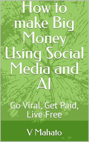 How to make Big Money Using Social Media and AI: Go Viral, Get Paid, Live Free