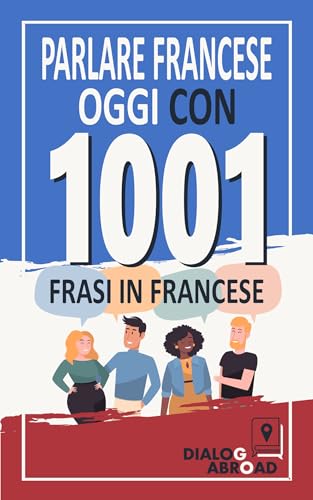 Parlare francese oggi con 1001 frasi in francese: Libro di esercizi di francese rapido per principianti, da zero a conversazione (Italian Edition) - Abroad Books, Dialog