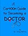 A Cartoon Guide To Becoming A Doctor