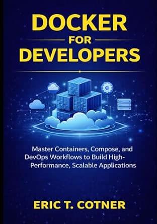 Docker for Developers Master Containers Compose and DevOps Workflows to Build High-Performance Scalable Applications