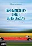 Darf man sich`s urgut gehen lassen?: Wo es doch allen so schlecht geht. - Helmut. A. Gansterer 