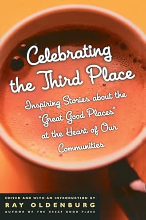 Celebrating the Third Place: Inspiring Stories About the Great Good Places at the Heart of Our Communities Celebrating the Third Place: Inspiring Stories About the Great Good Places at the Heart of Our Communities book cover