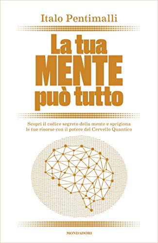 La tua mente può tutto: Scopri il codice segreto della mente e sprigiona le tue risorse con il potere del Cervello Quantico